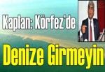 Kaplan: Körfez’de denize girmeyin