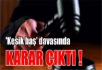 'Kesik baş' davasında karar çıktı!