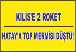 Kilis'e 2 roket, Hatay'a top mermisi düştü.