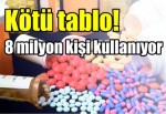 Kötü tablo! 8 milyon kişi kullanıyor