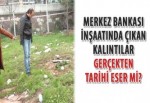 Merkez Bankası inşaatında çıkan kalıntılar gerçekten tarihi eser mi?