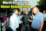 Murat Öztürk’ten döner kebaplı iftar