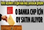O Banka CHP İçin Oy Satın Alıyor