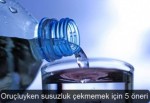 Oruçluyken susuzluk çekmemek için 5 öneri