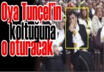 Oya Tunçel’in koltuğuna o oturacak