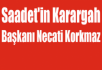 Saadet'in Karargah Başkanı Necati Korkmaz