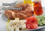 Sahurda ne yemeliyiz ne kadar yemeliyiz?