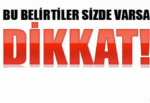 Sizde bu belirtiler varsa dikkat