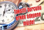 Taksitli borcunu erken ödeyene müjde!