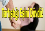 Tartıştığı eşini dövdü!