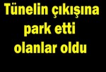 Tünelin çıkışına park etti olanlar oldu