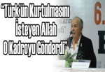“Türk’ün Kurtulmasını İsteyen Allah O Kadroyu Gönderdi”