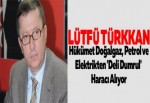 Türkkan: Hükümet Doğalgaz, Petrol ve Elektrikten 'Deli Dumrul' Haracı Alıyor