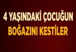 VAHŞET ! 4 YAŞINDAKİ ÇOCUĞUN BOĞAZINI KESTİLER !