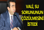 VALİ SU SORUNUNUN ÇÖZÜLMESİNİ İSTEDİ