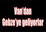 Van’dan Gebze’ye geliyorlar