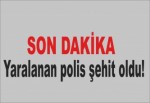 Yaralanan polis şehit oldu!