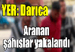 YER: DARICA - ARANAN ŞAHISLAR YAKALANDI