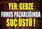 YER:GEBZE - FUHUŞ PAZARLIĞINDA SUÇ ÜSTÜ !