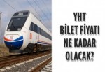 YHT bilet fiyatı ne kadar olacak?