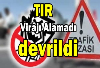 TIR virajı alamadı devrildi