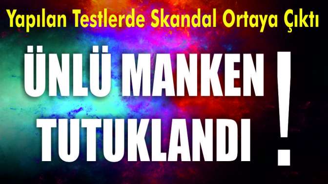 ÜNLÜ MANKEN TUTUKLANDI