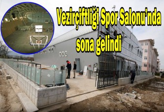 Vezirçiftliği Spor Salonu’nda sona gelindi